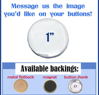 Custom 1" buttons available. Three button backing to choose from. Perfect for many different crafts.